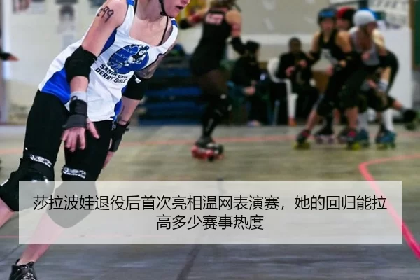 莎拉波娃退役后首次亮相温网表演赛，她的回归能拉高多少赛事热度