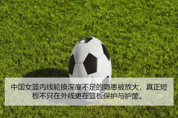 中国女篮内线轮换深度不足的隐患被放大，真正短板不只在外线更在篮板保护与护筐。